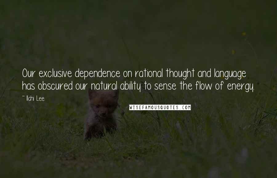 Ilchi Lee Quotes: Our exclusive dependence on rational thought and language has obscured our natural ability to sense the flow of energy.