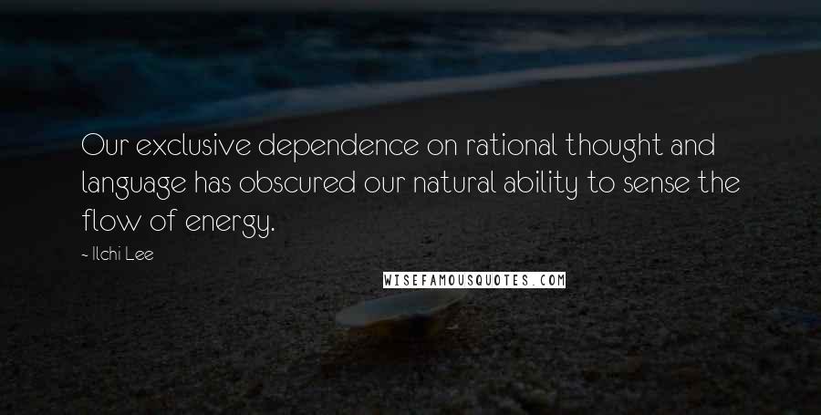 Ilchi Lee Quotes: Our exclusive dependence on rational thought and language has obscured our natural ability to sense the flow of energy.