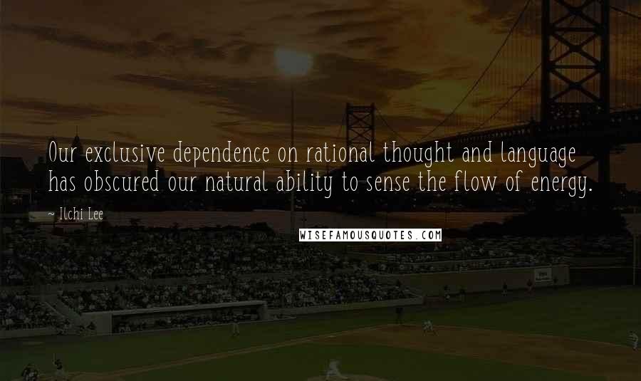 Ilchi Lee Quotes: Our exclusive dependence on rational thought and language has obscured our natural ability to sense the flow of energy.