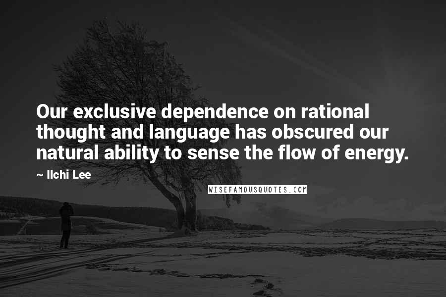 Ilchi Lee Quotes: Our exclusive dependence on rational thought and language has obscured our natural ability to sense the flow of energy.