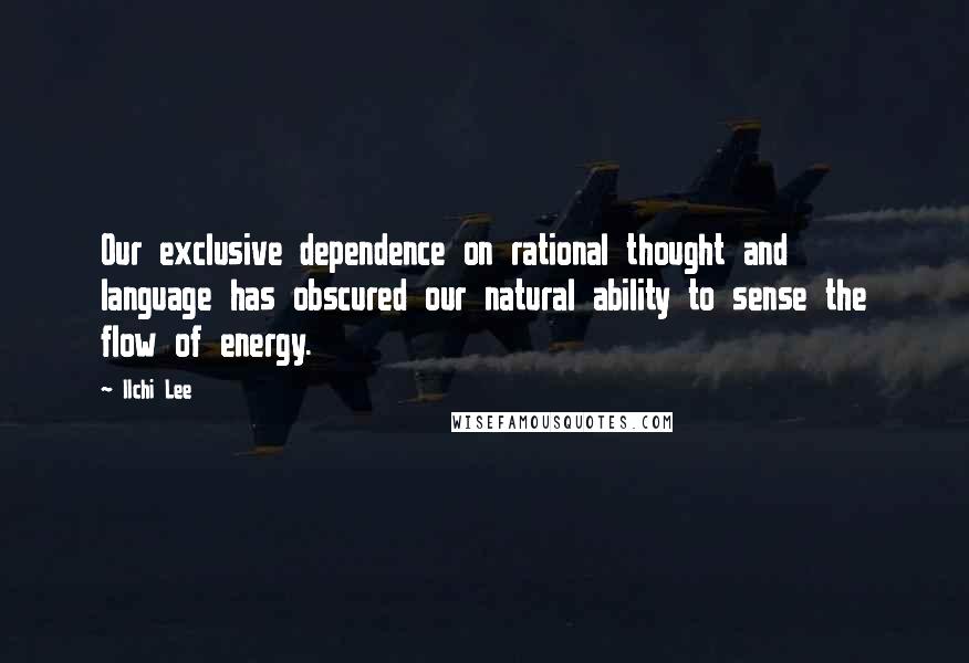 Ilchi Lee Quotes: Our exclusive dependence on rational thought and language has obscured our natural ability to sense the flow of energy.