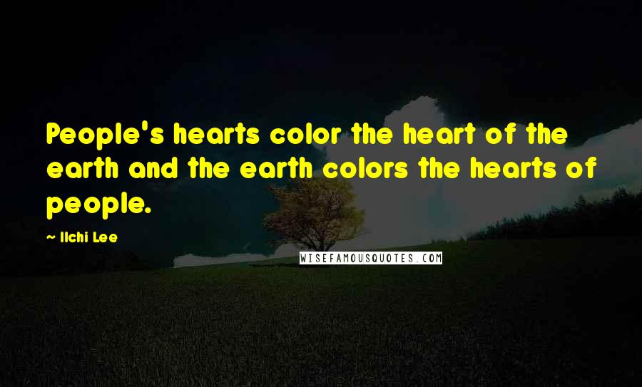Ilchi Lee Quotes: People's hearts color the heart of the earth and the earth colors the hearts of people.