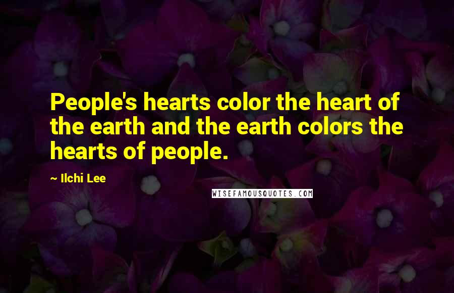 Ilchi Lee Quotes: People's hearts color the heart of the earth and the earth colors the hearts of people.