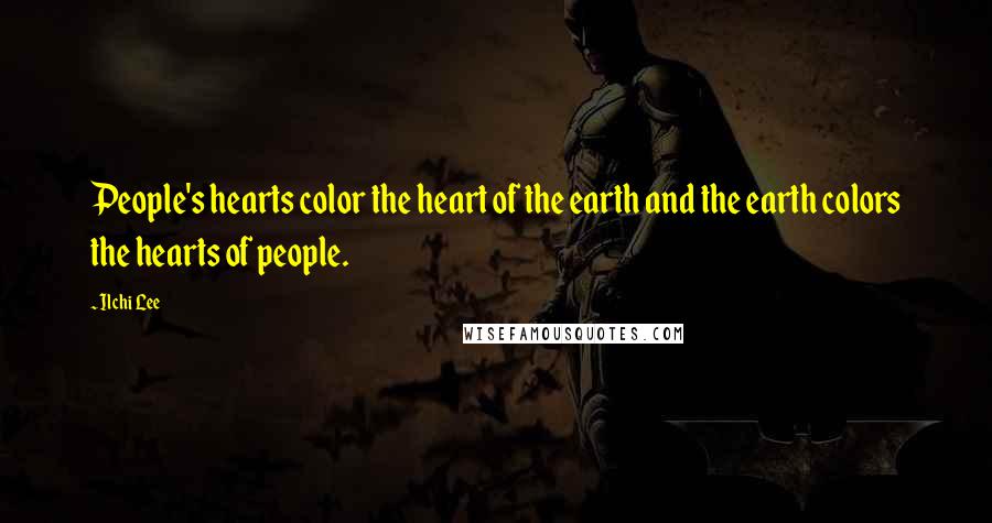 Ilchi Lee Quotes: People's hearts color the heart of the earth and the earth colors the hearts of people.