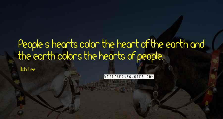 Ilchi Lee Quotes: People's hearts color the heart of the earth and the earth colors the hearts of people.