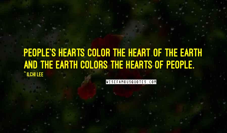 Ilchi Lee Quotes: People's hearts color the heart of the earth and the earth colors the hearts of people.