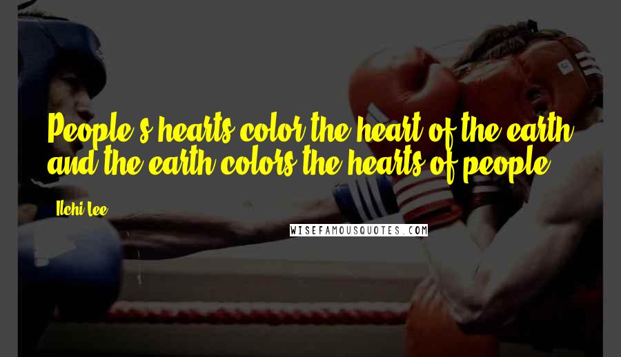 Ilchi Lee Quotes: People's hearts color the heart of the earth and the earth colors the hearts of people.