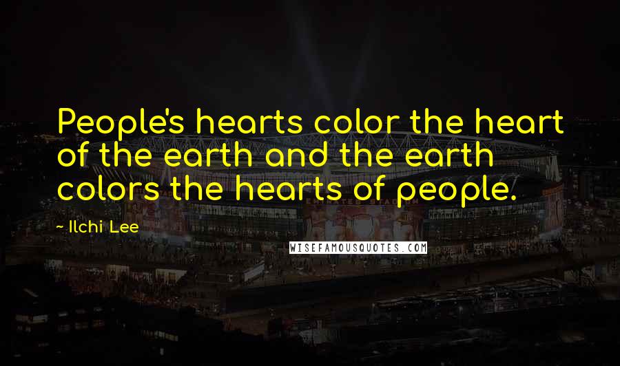 Ilchi Lee Quotes: People's hearts color the heart of the earth and the earth colors the hearts of people.