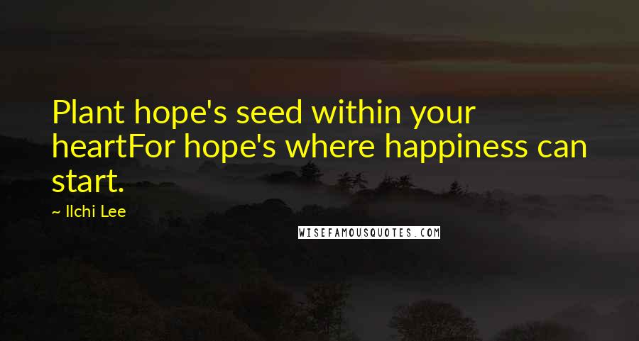 Ilchi Lee Quotes: Plant hope's seed within your heartFor hope's where happiness can start.