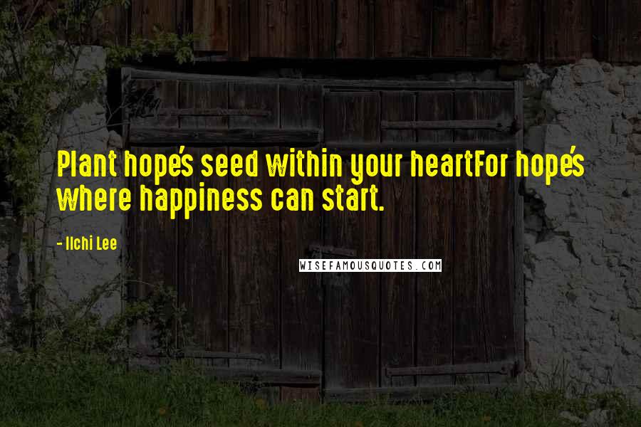Ilchi Lee Quotes: Plant hope's seed within your heartFor hope's where happiness can start.