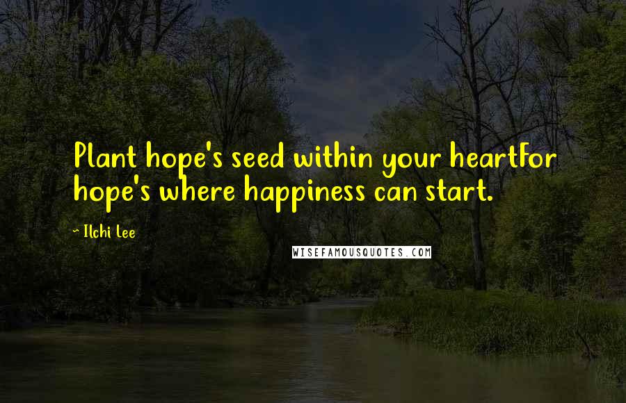 Ilchi Lee Quotes: Plant hope's seed within your heartFor hope's where happiness can start.