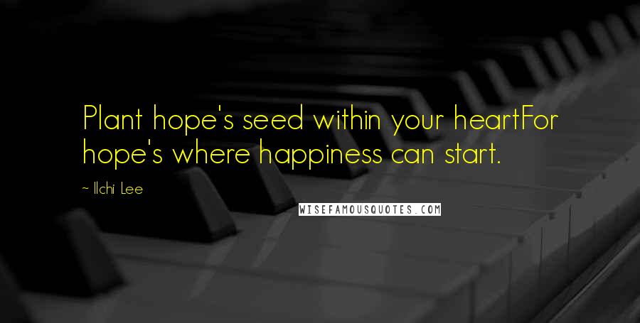 Ilchi Lee Quotes: Plant hope's seed within your heartFor hope's where happiness can start.