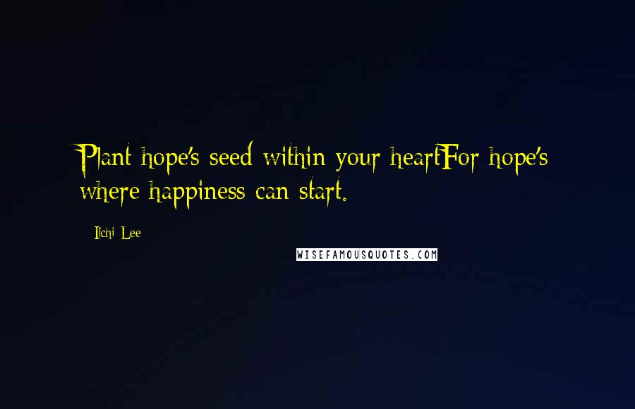 Ilchi Lee Quotes: Plant hope's seed within your heartFor hope's where happiness can start.