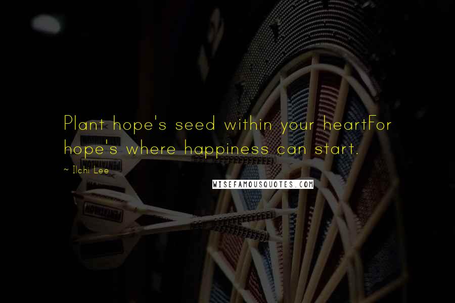 Ilchi Lee Quotes: Plant hope's seed within your heartFor hope's where happiness can start.