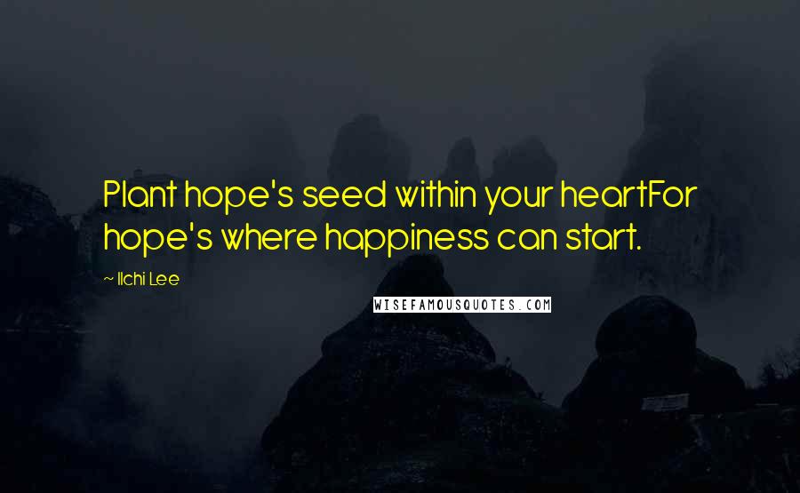 Ilchi Lee Quotes: Plant hope's seed within your heartFor hope's where happiness can start.