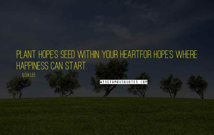 Ilchi Lee Quotes: Plant hope's seed within your heartFor hope's where happiness can start.