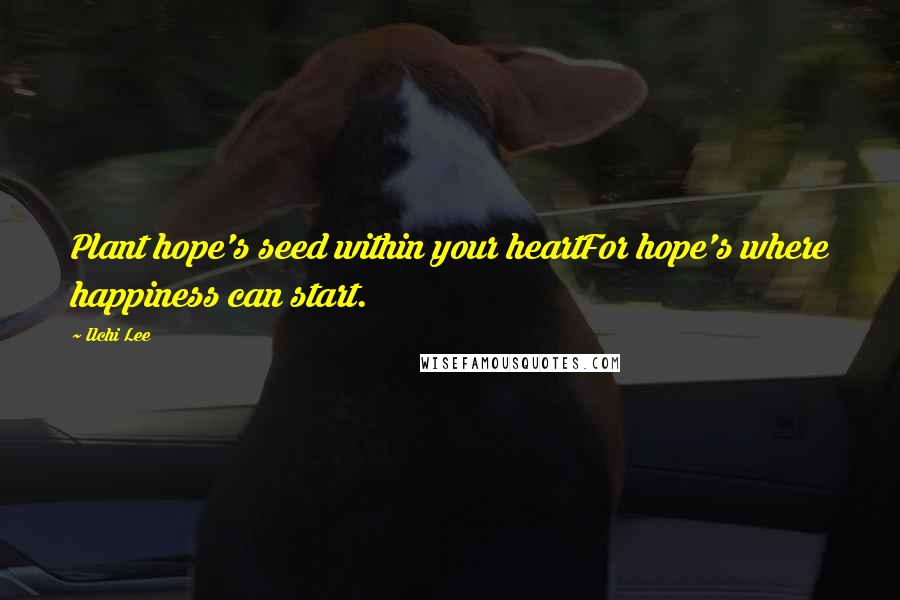 Ilchi Lee Quotes: Plant hope's seed within your heartFor hope's where happiness can start.