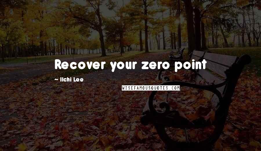 Ilchi Lee Quotes: Recover your zero point