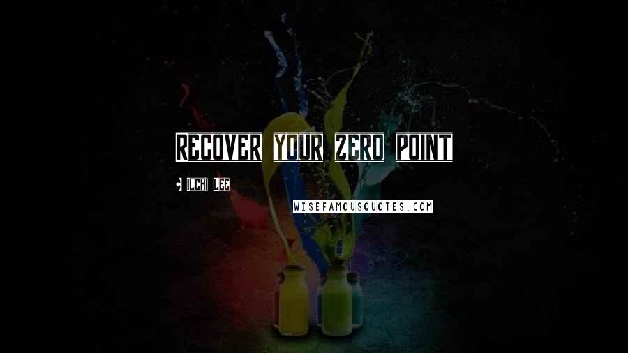 Ilchi Lee Quotes: Recover your zero point