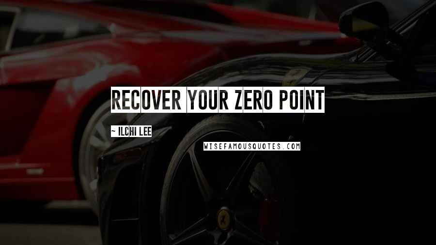 Ilchi Lee Quotes: Recover your zero point