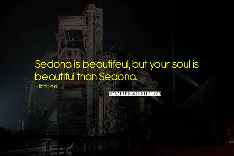 Ilchi Lee Quotes: Sedona is beautifeul, but your soul is beautiful than Sedona.