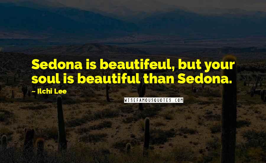 Ilchi Lee Quotes: Sedona is beautifeul, but your soul is beautiful than Sedona.