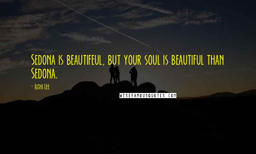 Ilchi Lee Quotes: Sedona is beautifeul, but your soul is beautiful than Sedona.