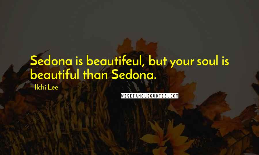 Ilchi Lee Quotes: Sedona is beautifeul, but your soul is beautiful than Sedona.