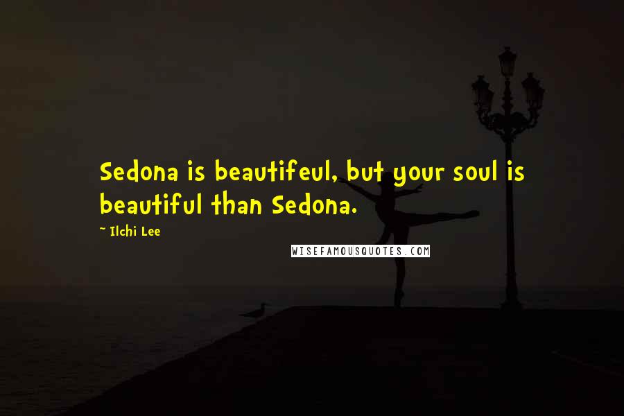 Ilchi Lee Quotes: Sedona is beautifeul, but your soul is beautiful than Sedona.