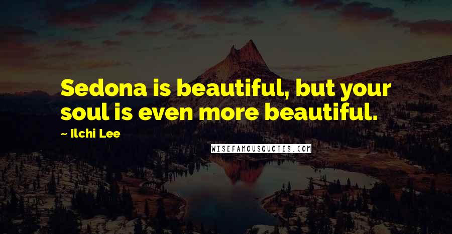 Ilchi Lee Quotes: Sedona is beautiful, but your soul is even more beautiful.