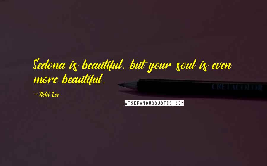 Ilchi Lee Quotes: Sedona is beautiful, but your soul is even more beautiful.
