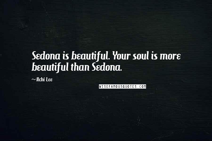 Ilchi Lee Quotes: Sedona is beautiful. Your soul is more beautiful than Sedona.