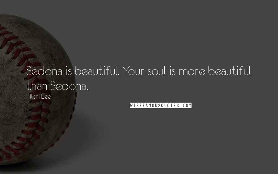 Ilchi Lee Quotes: Sedona is beautiful. Your soul is more beautiful than Sedona.