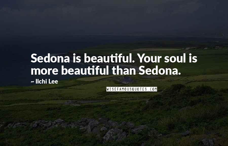 Ilchi Lee Quotes: Sedona is beautiful. Your soul is more beautiful than Sedona.