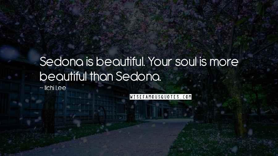 Ilchi Lee Quotes: Sedona is beautiful. Your soul is more beautiful than Sedona.