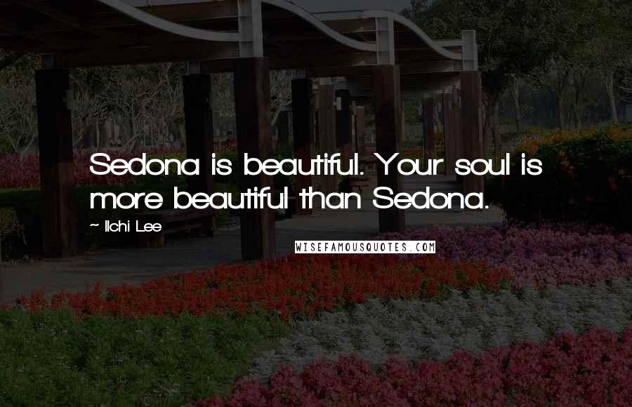 Ilchi Lee Quotes: Sedona is beautiful. Your soul is more beautiful than Sedona.