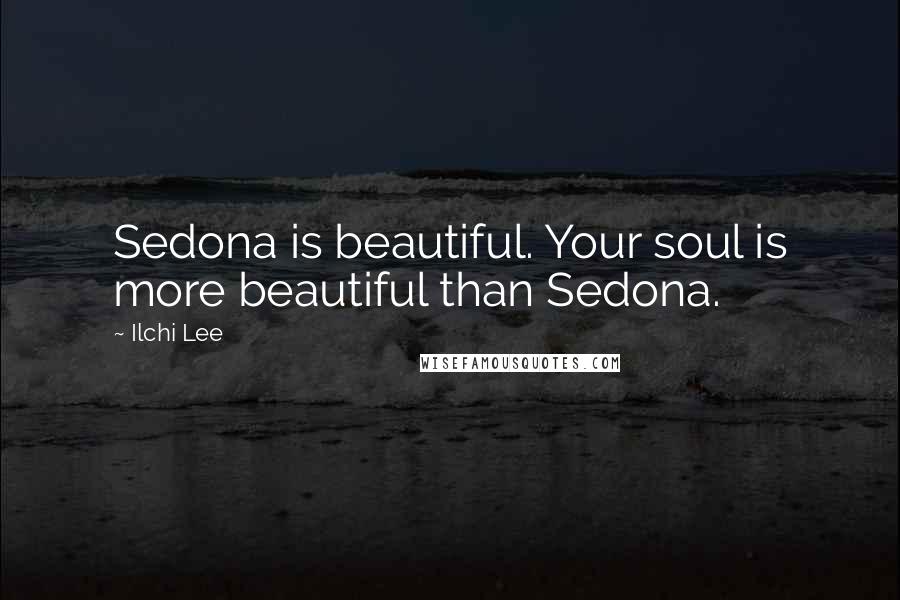 Ilchi Lee Quotes: Sedona is beautiful. Your soul is more beautiful than Sedona.