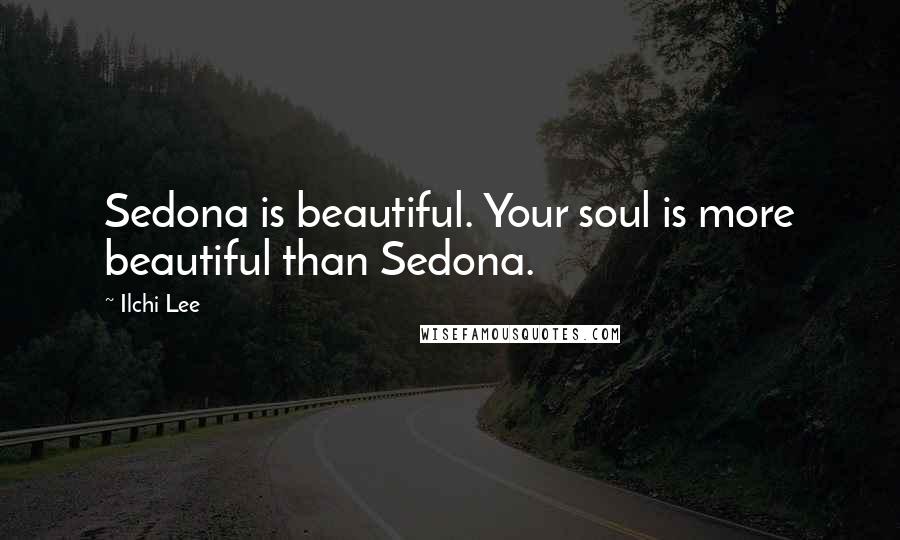 Ilchi Lee Quotes: Sedona is beautiful. Your soul is more beautiful than Sedona.