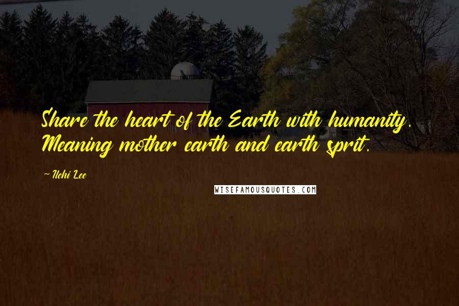 Ilchi Lee Quotes: Share the heart of the Earth with humanity. Meaning mother earth and earth sprit.