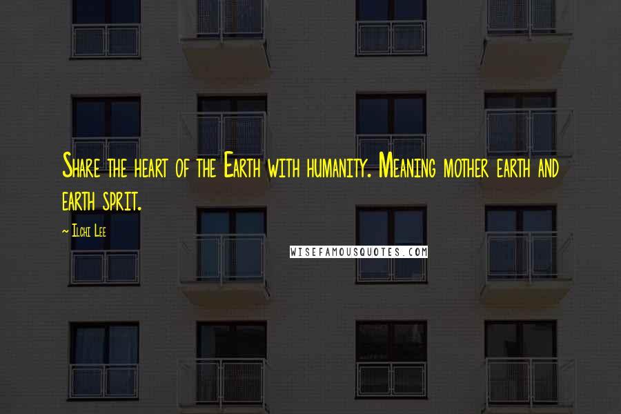 Ilchi Lee Quotes: Share the heart of the Earth with humanity. Meaning mother earth and earth sprit.