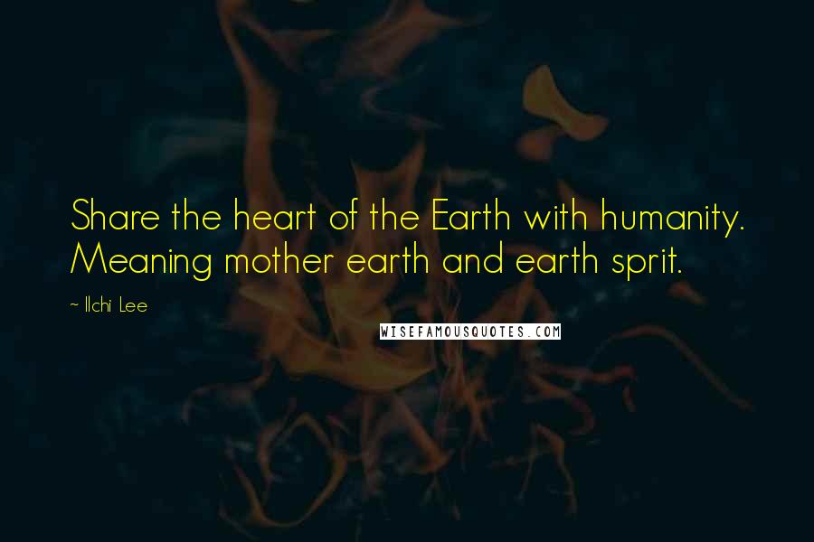 Ilchi Lee Quotes: Share the heart of the Earth with humanity. Meaning mother earth and earth sprit.