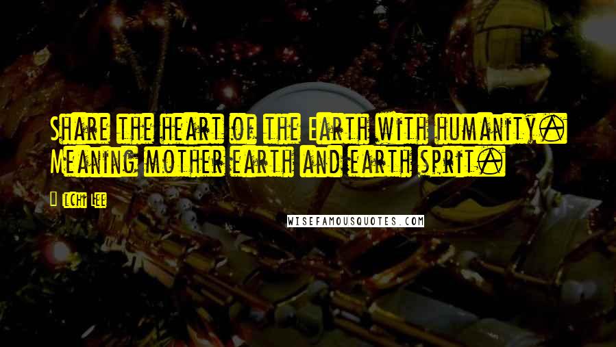 Ilchi Lee Quotes: Share the heart of the Earth with humanity. Meaning mother earth and earth sprit.
