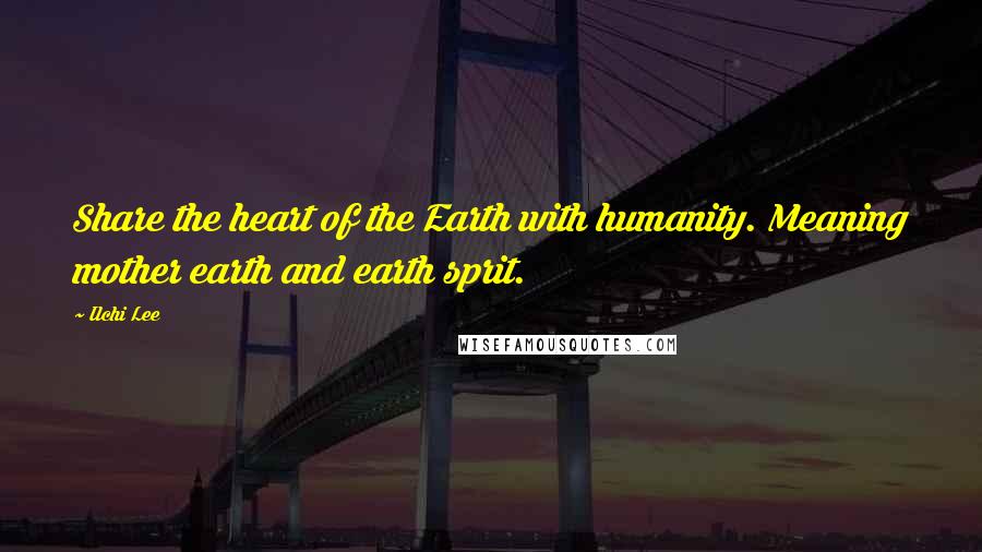 Ilchi Lee Quotes: Share the heart of the Earth with humanity. Meaning mother earth and earth sprit.