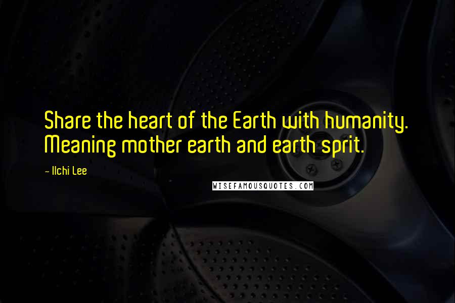 Ilchi Lee Quotes: Share the heart of the Earth with humanity. Meaning mother earth and earth sprit.