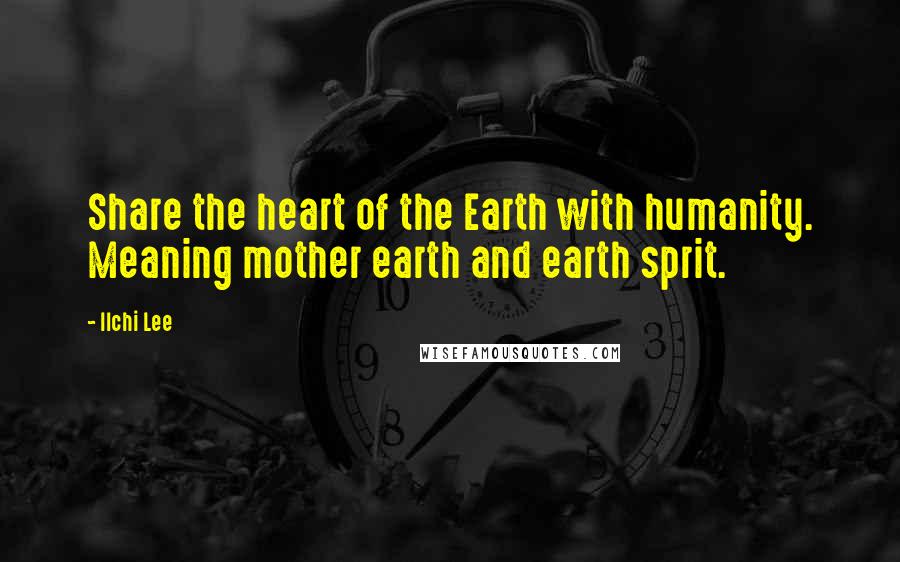 Ilchi Lee Quotes: Share the heart of the Earth with humanity. Meaning mother earth and earth sprit.