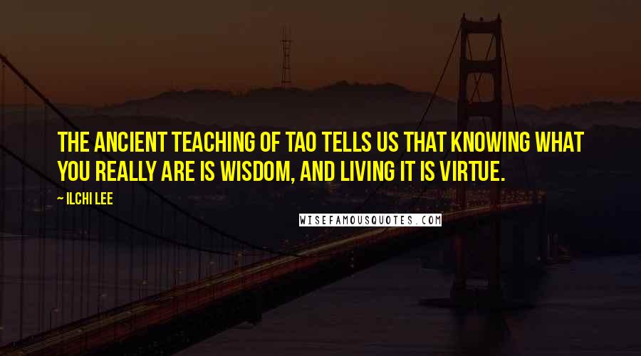 Ilchi Lee Quotes: The ancient teaching of Tao tells us that knowing what you really are is wisdom, and living it is virtue.