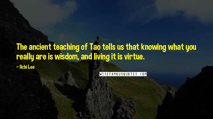 Ilchi Lee Quotes: The ancient teaching of Tao tells us that knowing what you really are is wisdom, and living it is virtue.