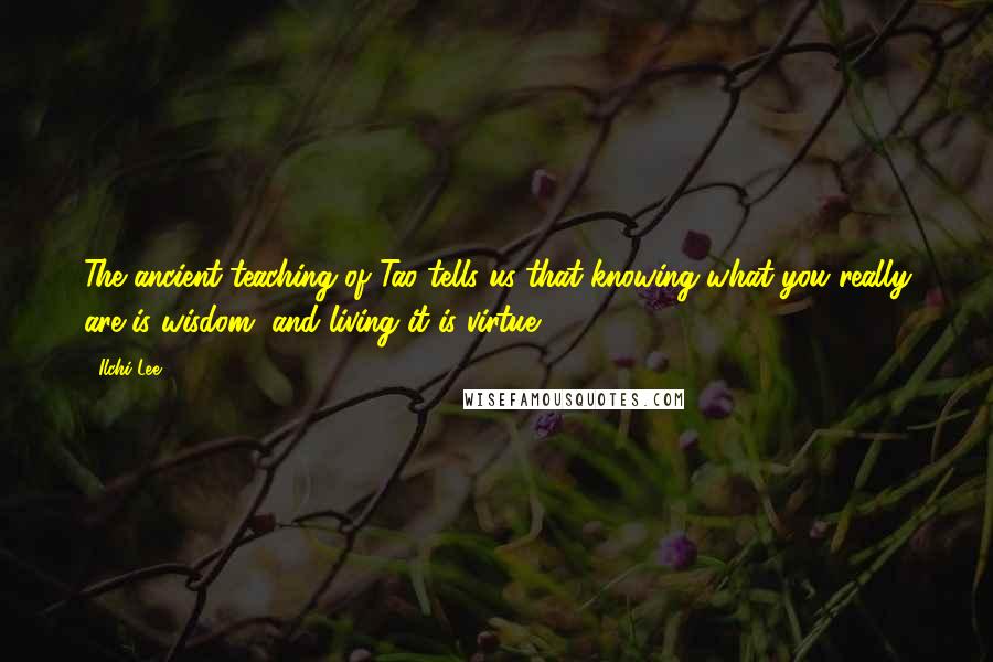 Ilchi Lee Quotes: The ancient teaching of Tao tells us that knowing what you really are is wisdom, and living it is virtue.