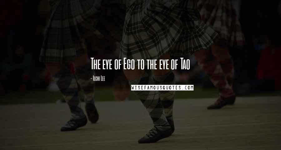 Ilchi Lee Quotes: The eye of Ego to the eye of Tao