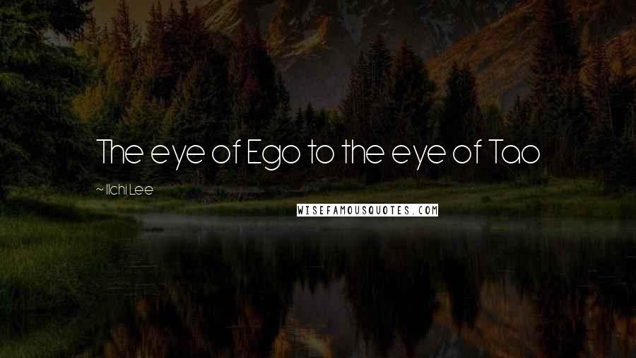 Ilchi Lee Quotes: The eye of Ego to the eye of Tao